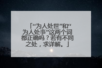 “为人处世”和“为人处事”这两个词都正确吗？若有不同之处，求详解。