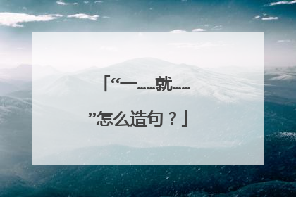 “一……就……”怎么造句?