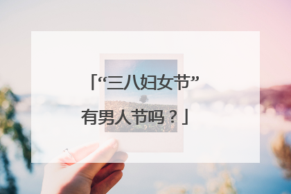 “三八妇女节”有男人节吗？