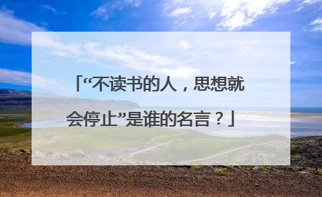 “不读书的人，思想就会停止”是谁的名言？