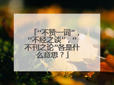 “不赞一词”,“不经之谈”,“不刊之论”各是什么意思?