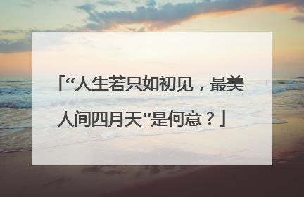 “人生若只如初见，最美人间四月天”是何意？