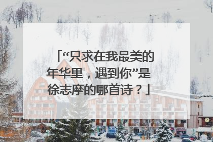 “只求在我最美的年华里，遇到你”是徐志摩的哪首诗？