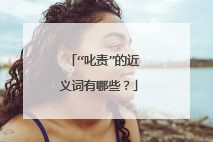 “叱责”的近义词有哪些？