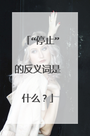 “停止”的反义词是什么?