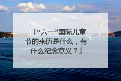 “六一”国际儿童节的来历是什么，有什么纪念意义？