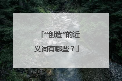 “创造”的近义词有哪些?