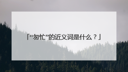 “匆忙”的近义词是什么?