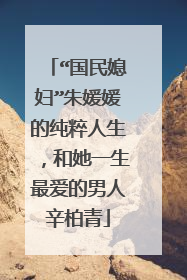 “国民媳妇”朱媛媛的纯粹人生,和她一生最爱的男人辛柏青