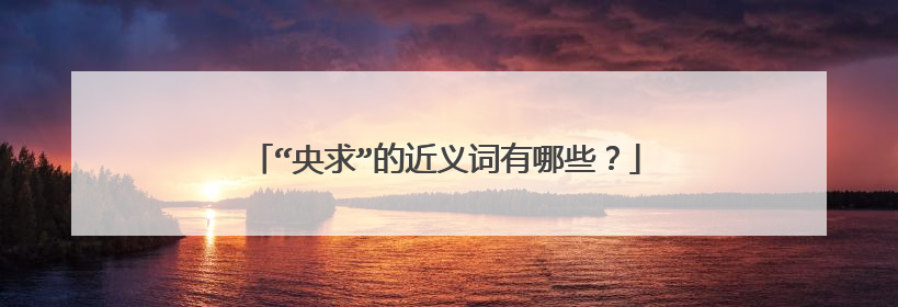 “央求”的近义词有哪些？