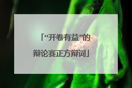 “开卷有益”的辩论赛正方辩词