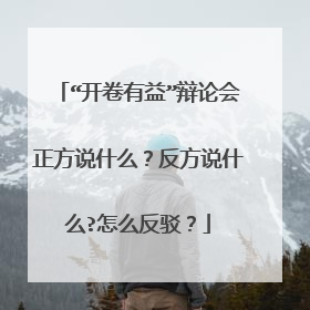 “开卷有益”辩论会正方说什么?反方说什么?怎么反驳?