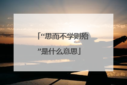 “思而不学则殆”是什么意思