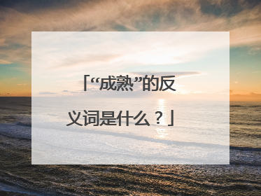 “成熟”的反义词是什么？