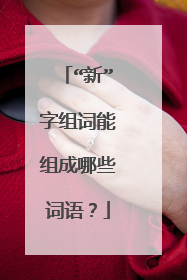 “新”字组词能组成哪些词语？
