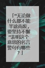 “无论做什么都不能半途而废,要坚持不懈”表明这个意思的名言警句有哪些？