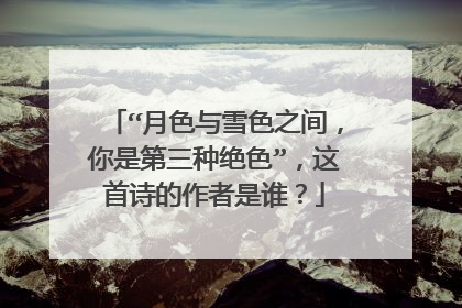 “月色与雪色之间，你是第三种绝色”，这首诗的作者是谁？