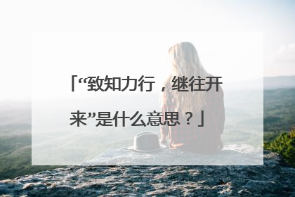 “致知力行,继往开来”是什么意思?