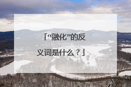 “融化”的反义词是什么？