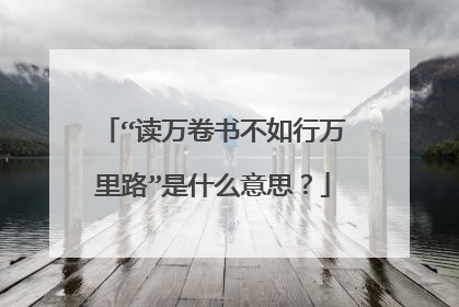 “读万卷书不如行万里路”是什么意思？