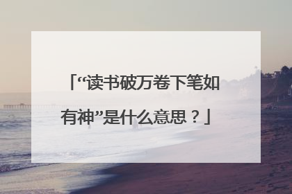 “读书破万卷下笔如有神”是什么意思？