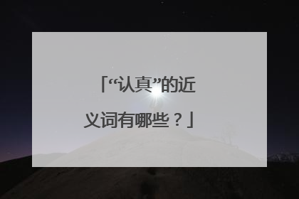 “认真”的近义词有哪些?