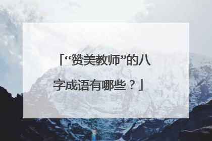 “赞美教师”的八字成语有哪些?
