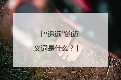 “遥远”的近义词是什么？