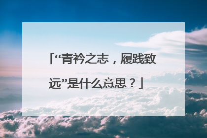 “青衿之志,履践致远”是什么意思?