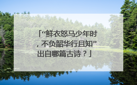 “鲜衣怒马少年时,不负韶华行且知”出自哪篇古诗?