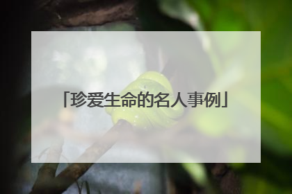 珍爱生命的名人事例
