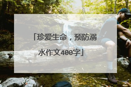 珍爱生命,预防溺水作文400字