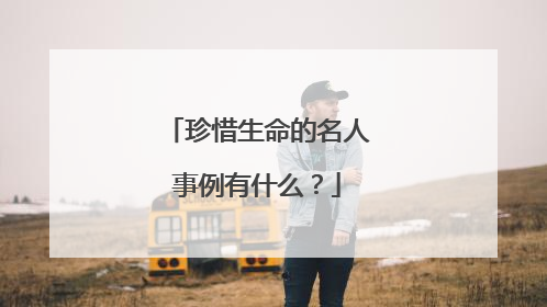 珍惜生命的名人事例有什么？