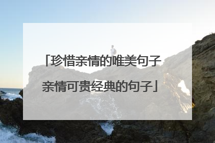 珍惜亲情的唯美句子 亲情可贵经典的句子