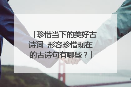 珍惜当下的美好古诗词 形容珍惜现在的古诗句有哪些?