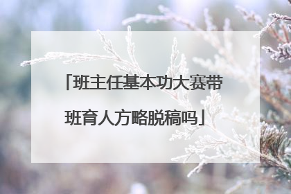 班主任基本功大赛带班育人方略脱稿吗