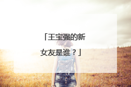 王宝强的新女友是谁？