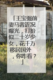 王宝强前妻马蓉近况曝光，打扮似二十岁少女，花千万移居国外 ，你咋看？