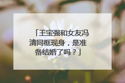 王宝强和女友冯清同框现身，是准备结婚了吗？