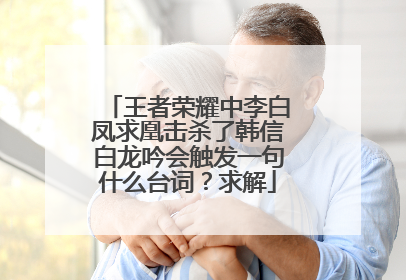 王者荣耀中李白凤求凰击杀了韩信白龙吟会触发一句什么台词？求解