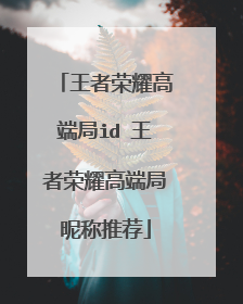 王者荣耀高端局id 王者荣耀高端局昵称推荐