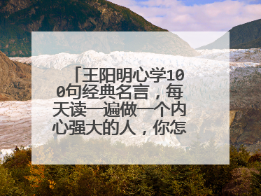 王阳明心学100句经典名言,每天读一遍做一个内心强大的人,你怎么看呢?