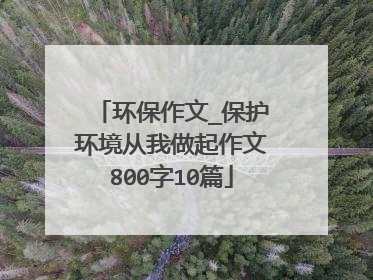 环保作文_保护环境从我做起作文800字10篇