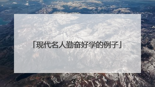 现代名人勤奋好学的例子