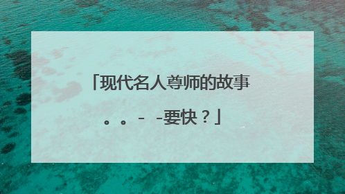 现代名人尊师的故事。。- -要快？