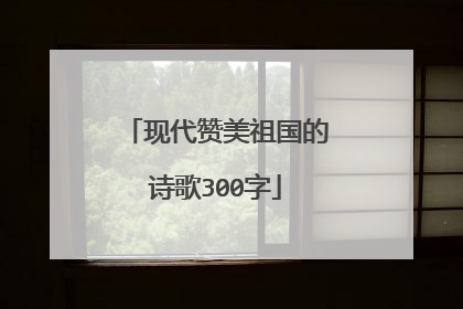 现代赞美祖国的诗歌300字