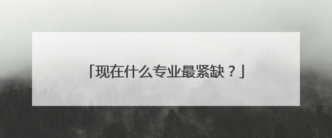 现在什么专业最紧缺？