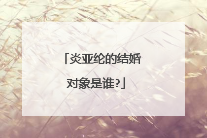 炎亚纶的结婚对象是谁?