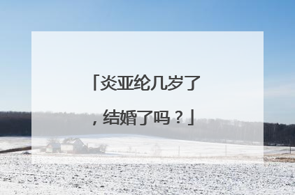 炎亚纶几岁了,结婚了吗?