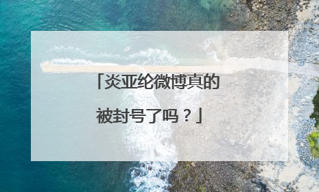 炎亚纶微博真的被封号了吗？